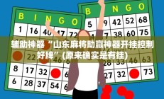 辅助神器“山东麻将助赢神器开挂控制好牌”(原来确实是有挂)