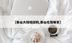 【泰山大排档团购,泰山吃饭哪家】