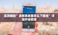 实测辅助”渝都亲友圈怎么下载挂”详细开挂教程