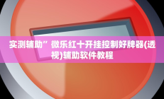实测辅助”微乐红十开挂控制好牌器(透视)辅助软件教程