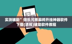 实测辅助”微乐河南麻将开挂神器软件下载(透视)辅助软件教程