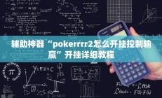 辅助神器“pokerrrr2怎么开挂控制输赢”开挂详细教程