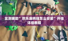 实测辅助”欢乐麻将挂怎么安装”开挂详细教程