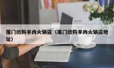 厦门团购羊肉火锅店（厦门团购羊肉火锅店地址）