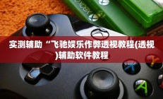 实测辅助“飞驰娱乐作弊透视教程(透视)辅助软件教程