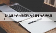 【八合里牛肉火锅团购,八合里牛肉火锅优惠】