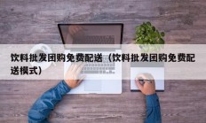 饮料批发团购免费配送（饮料批发团购免费配送模式）