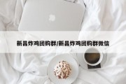 新昌炸鸡团购群/新昌炸鸡团购群微信