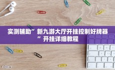 实测辅助”新九游大厅开挂控制好牌器”开挂详细教程