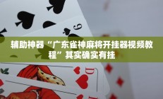 辅助神器“广东雀神麻将开挂器视频教程”其实确实有挂