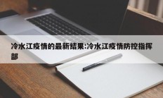 冷水江疫情的最新结果：冷水江疫情防控指挥部