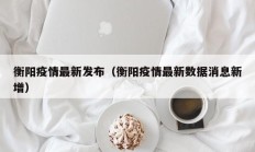 衡阳疫情最新发布（衡阳疫情最新数据消息新增）