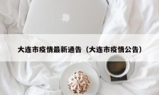 大连市疫情最新通告（大连市疫情公告）