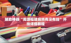 辅助神器“闽游福建麻将有没有挂”开挂详细教程