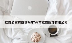 红森公寓有疫情吗／广州市红森服饰有限公司