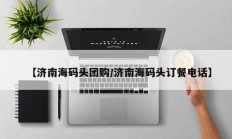 【济南海码头团购/济南海码头订餐电话】