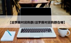 【汨罗限时团购群/汨罗限时团购群在哪】