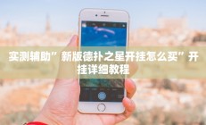 实测辅助”新版德扑之星开挂怎么买”开挂详细教程