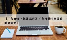 【广东疫情中高风险地区／广东疫情中高风险地区最新】