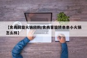 【食尚回旋火锅团购/食尚客旋转串串小火锅怎么样】