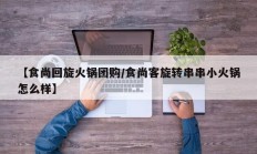 【食尚回旋火锅团购/食尚客旋转串串小火锅怎么样】