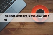【海鲜自助餐团购东莞/东莞最好吃的海鲜自助】