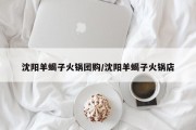 沈阳羊蝎子火锅团购/沈阳羊蝎子火锅店
