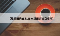 【旅游团购日本,日本跟团游消费陷阱】