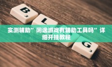 实测辅助”闲逸游戏有辅助工具吗”详细开挂教程