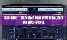 辅助神器“微乐海南麻将小程序怎么开挂”其实确实有挂