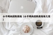 小千烤肉团购贵阳（小千烤肉团购贵阳有几家）