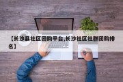 【长沙县社区团购平台,长沙社区社群团购排名】