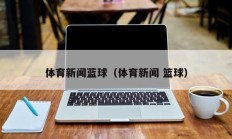 体育新闻蓝球（体育新闻 篮球）