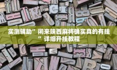 实测辅助”闲来陕西麻将确实真的有挂”详细开挂教程