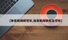 【体育新闻研究生,体育新闻研究生学校】