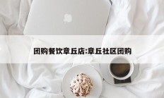 团购餐饮章丘店:章丘社区团购