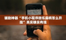 辅助神器“手机小程序微乐麻将怎么开挂”其实确实有挂