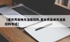 【重庆秀泉映月温泉团购,重庆秀泉映月温泉团购电话】