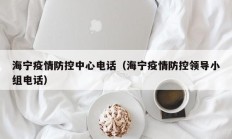 海宁疫情防控中心电话（海宁疫情防控领导小组电话）