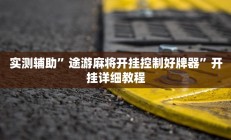 实测辅助”途游麻将开挂控制好牌器”开挂详细教程