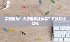 实测辅助”大唐麻将挂神器”开挂详细教程
