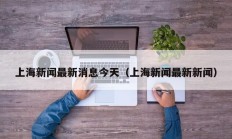 上海新闻最新消息今天（上海新闻最新新闻）
