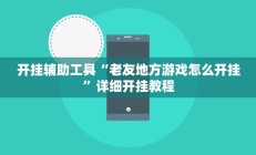 开挂辅助工具“老友地方游戏怎么开挂”详细开挂教程