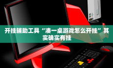 开挂辅助工具“凑一桌游戏怎么开挂”其实确实有挂