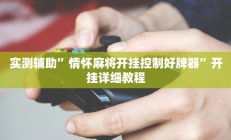 实测辅助”情怀麻将开挂控制好牌器”开挂详细教程