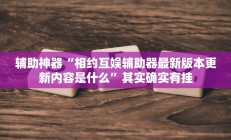 辅助神器“相约互娱辅助器最新版本更新内容是什么”其实确实有挂