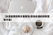 【白酒宴席团购方案策划/高档白酒的团购营销方案】