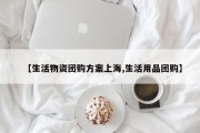 【生活物资团购方案上海,生活用品团购】