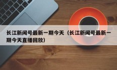 长江新闻号最新一期今天（长江新闻号最新一期今天直播回放）