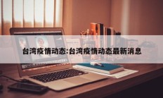 台湾疫情动态：台湾疫情动态最新消息